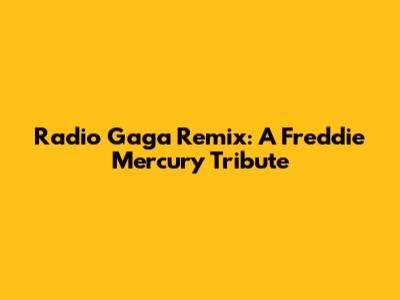 Radio Gaga Remix: A Freddie Mercury Tribute
