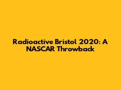 Radioactive Bristol 2020: A NASCAR Throwback