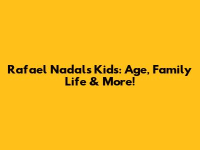 Rafael Nadal's Kids: Age, Family Life & More!