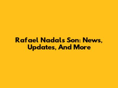 Rafael Nadal's Son: News, Updates, And More