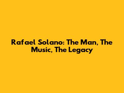 Rafael Solano: The Man, The Music, The Legacy