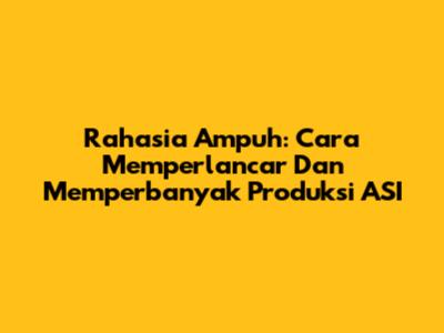 Rahasia Ampuh: Cara Memperlancar Dan Memperbanyak Produksi ASI