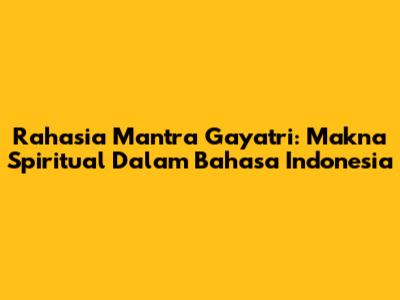 Rahasia Mantra Gayatri: Makna Spiritual Dalam Bahasa Indonesia