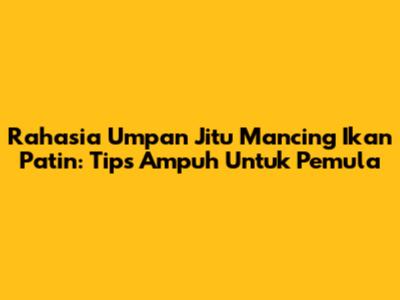 Rahasia Umpan Jitu Mancing Ikan Patin: Tips Ampuh Untuk Pemula