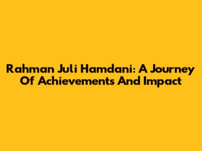 Rahman Juli Hamdani: A Journey Of Achievements And Impact