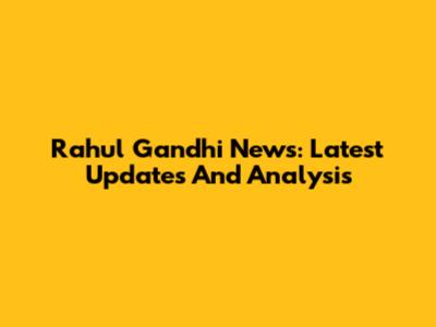 Rahul Gandhi News: Latest Updates And Analysis