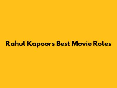 Rahul Kapoor's Best Movie Roles
