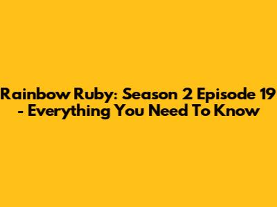 Rainbow Ruby: Season 2 Episode 19 - Everything You Need To Know