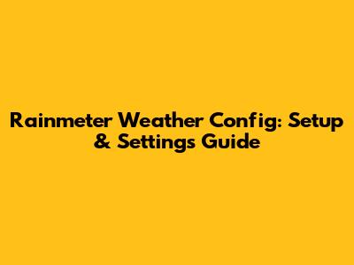 Rainmeter Weather Config: Setup & Settings Guide