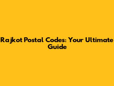 Rajkot Postal Codes: Your Ultimate Guide