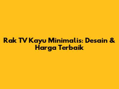 Rak TV Kayu Minimalis: Desain & Harga Terbaik
