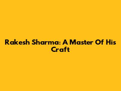 Rakesh Sharma: A Master Of His Craft