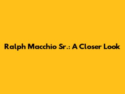 Ralph Macchio Sr.: A Closer Look