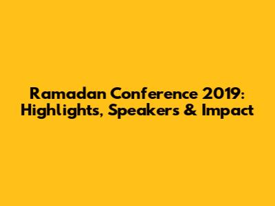 Ramadan Conference 2019: Highlights, Speakers & Impact