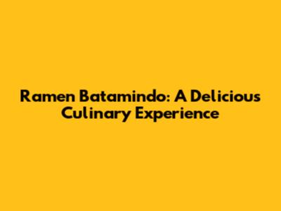 Ramen Batamindo: A Delicious Culinary Experience