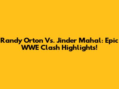 Randy Orton Vs. Jinder Mahal: Epic WWE Clash Highlights!