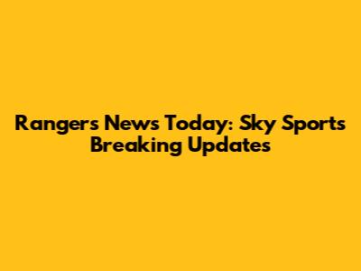 Rangers News Today: Sky Sports Breaking Updates
