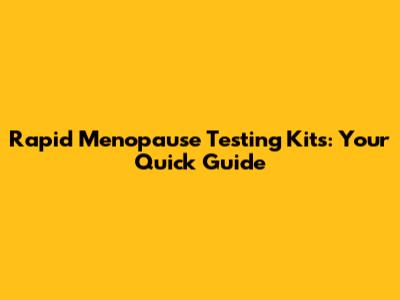 Rapid Menopause Testing Kits: Your Quick Guide