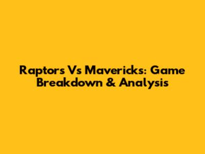 Raptors Vs Mavericks: Game Breakdown & Analysis