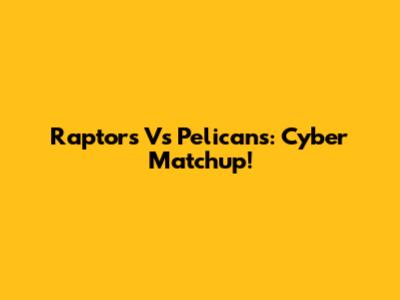 Raptors Vs Pelicans: Cyber Matchup!