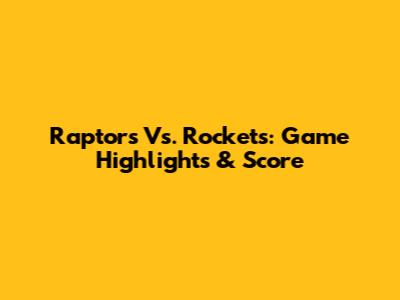 Raptors Vs. Rockets: Game Highlights & Score