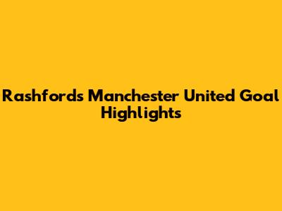 Rashford's Manchester United Goal Highlights