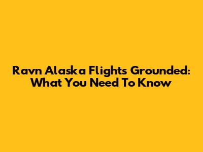 Ravn Alaska Flights Grounded: What You Need To Know