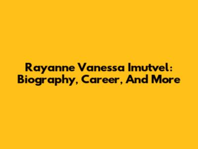 Rayanne Vanessa Imutvel: Biography, Career, And More