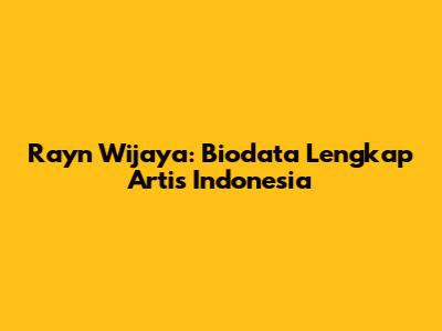 Rayn Wijaya: Biodata Lengkap Artis Indonesia