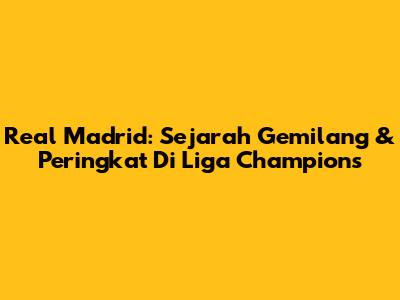 Real Madrid: Sejarah Gemilang & Peringkat Di Liga Champions