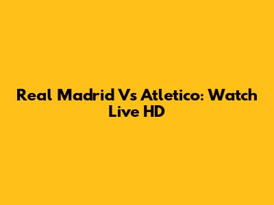 Real Madrid Vs Atletico: Watch Live HD