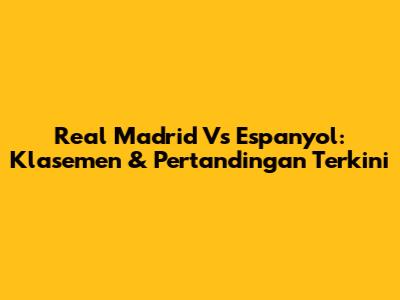 Real Madrid Vs Espanyol: Klasemen & Pertandingan Terkini