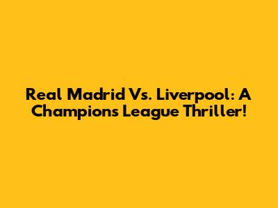 Real Madrid Vs. Liverpool: A Champions League Thriller!