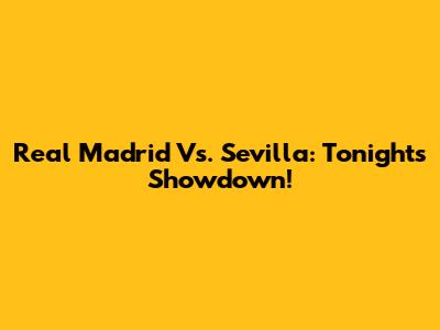 Real Madrid Vs. Sevilla: Tonight's Showdown!