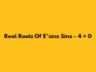 Real Roots Of E^sinx * Sinx - 4 = 0