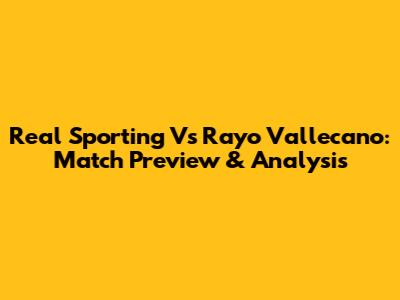 Real Sporting Vs Rayo Vallecano: Match Preview & Analysis