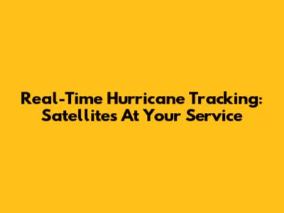 Real-Time Hurricane Tracking: Satellites At Your Service