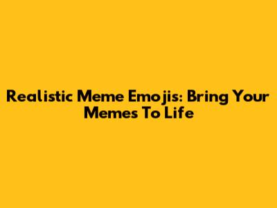 Realistic Meme Emojis: Bring Your Memes To Life