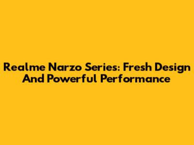 Realme Narzo Series: Fresh Design And Powerful Performance