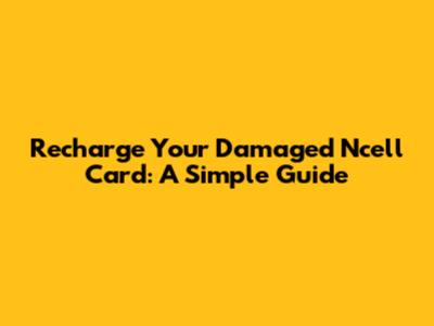 Recharge Your Damaged Ncell Card: A Simple Guide