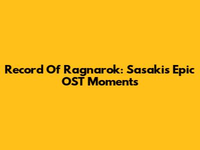 Record Of Ragnarok: Sasaki's Epic OST Moments