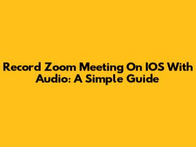 Record Zoom Meeting On IOS With Audio: A Simple Guide