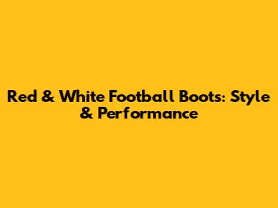 Red & White Football Boots: Style & Performance