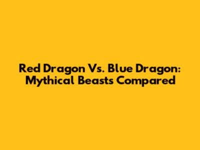 Red Dragon Vs. Blue Dragon: Mythical Beasts Compared
