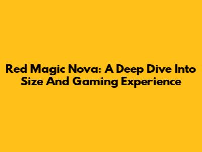 Red Magic Nova: A Deep Dive Into Size And Gaming Experience