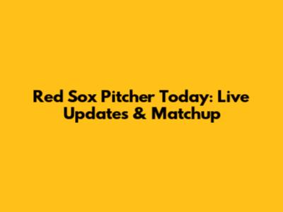 Red Sox Pitcher Today: Live Updates & Matchup