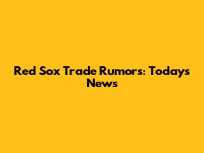 Red Sox Trade Rumors: Today's News