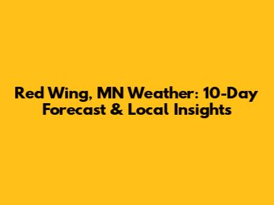 Red Wing, MN Weather: 10-Day Forecast & Local Insights