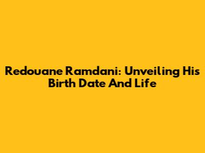 Redouane Ramdani: Unveiling His Birth Date And Life