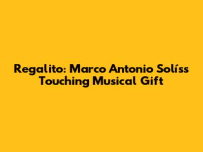 Regalito: Marco Antonio Solís's Touching Musical Gift